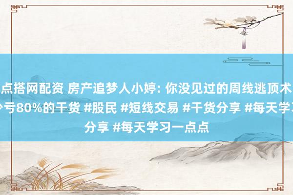 点搭网配资 房产追梦人小婷: 你没见过的周线逃顶术，看完少亏80%的干货 #股民 #短线交易 #干货分享 #每天学习一点点