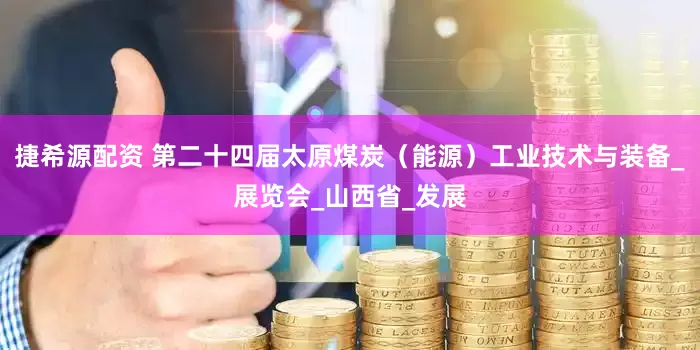 捷希源配资 第二十四届太原煤炭（能源）工业技术与装备_展览会_山西省_发展