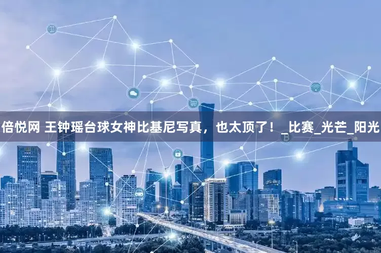 倍悦网 王钟瑶台球女神比基尼写真，也太顶了！_比赛_光芒_阳光