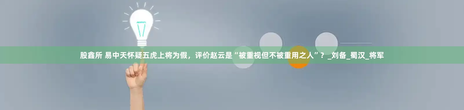 股鑫所 易中天怀疑五虎上将为假，评价赵云是“被重视但不被重用之人”？_刘备_蜀汉_将军