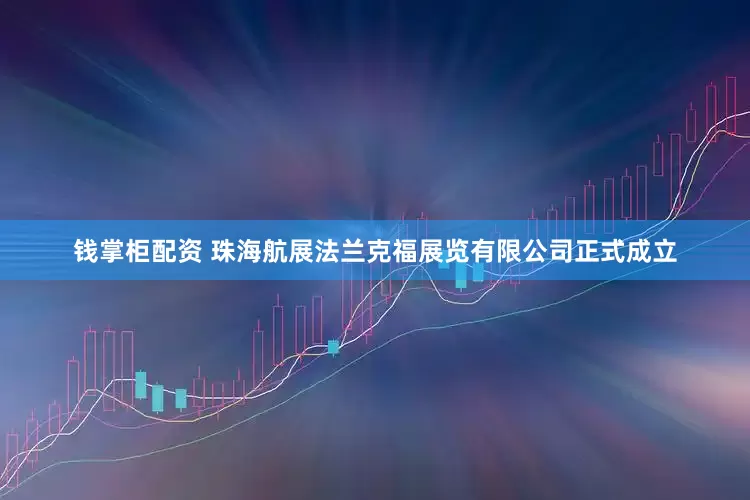 钱掌柜配资 珠海航展法兰克福展览有限公司正式成立