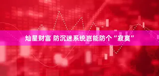 灿星财富 防沉迷系统岂能防个“寂寞”