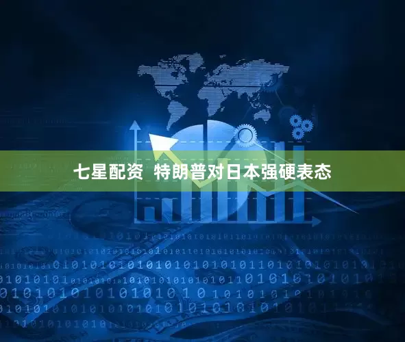 七星配资  特朗普对日本强硬表态