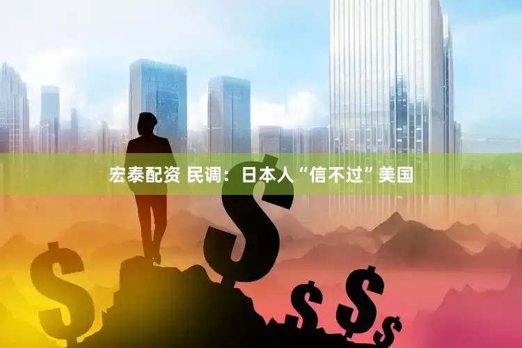 宏泰配资 民调：日本人“信不过”美国
