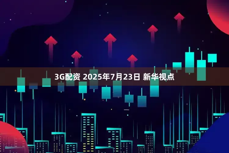 3G配资 2025年7月23日 新华视点