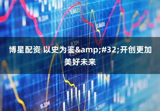 博星配资 以史为鉴&#32;开创更加美好未来