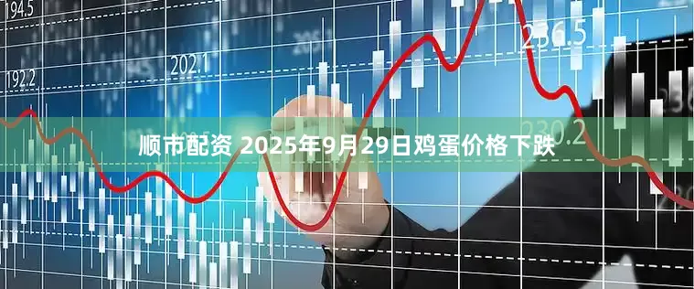 顺市配资 2025年9月29日鸡蛋价格下跌
