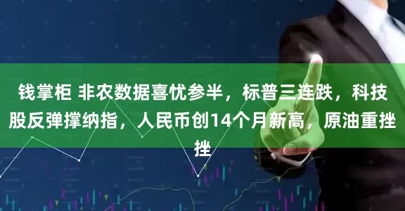 钱掌柜 非农数据喜忧参半，标普三连跌，科技股反弹撑纳指，人民币创14个月新高，原油重挫