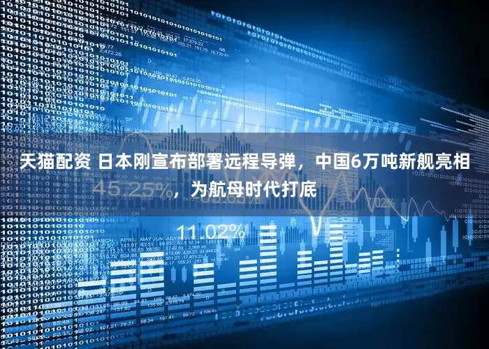 天猫配资 日本刚宣布部署远程导弹，中国6万吨新舰亮相，为航母时代打底