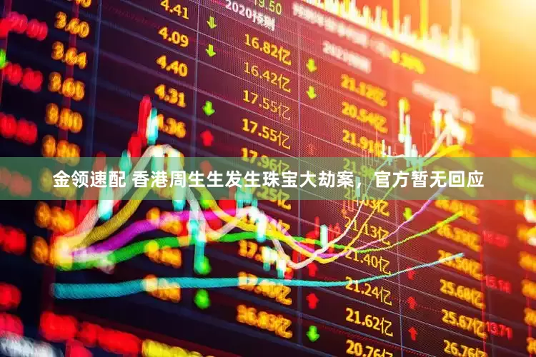 金领速配 香港周生生发生珠宝大劫案，官方暂无回应